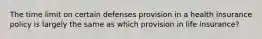 The time limit on certain defenses provision in a health insurance policy is largely the same as which provision in life insurance?