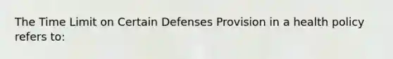 The Time Limit on Certain Defenses Provision in a health policy refers to: