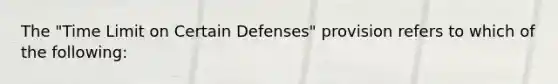 The "Time Limit on Certain Defenses" provision refers to which of the following: