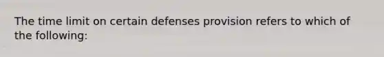 The time limit on certain defenses provision refers to which of the following: