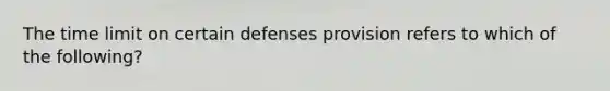 The time limit on certain defenses provision refers to which of the following?