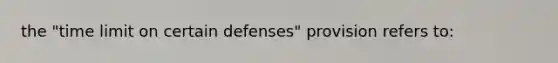 the "time limit on certain defenses" provision refers to: