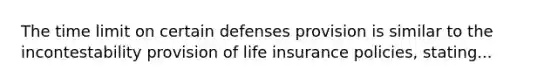 The time limit on certain defenses provision is similar to the incontestability provision of life insurance policies, stating...