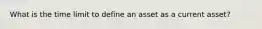 What is the time limit to define an asset as a current asset?