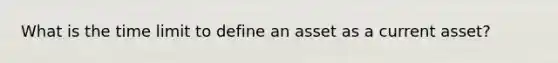 What is the time limit to define an asset as a current asset?