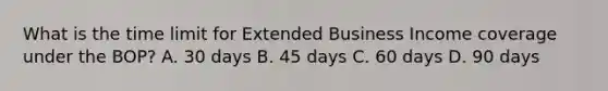 What is the time limit for Extended Business Income coverage under the BOP? A. 30 days B. 45 days C. 60 days D. 90 days