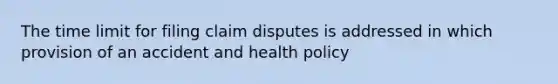 The time limit for filing claim disputes is addressed in which provision of an accident and health policy