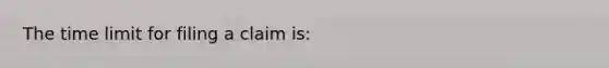 The time limit for filing a claim is: