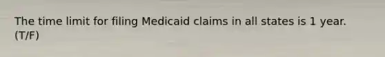 The time limit for filing Medicaid claims in all states is 1 year. (T/F)