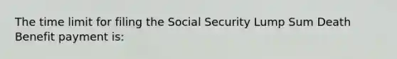 The time limit for filing the Social Security Lump Sum Death Benefit payment is: