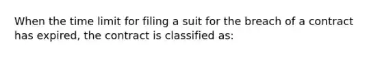 When the time limit for filing a suit for the breach of a contract has expired, the contract is classified as: