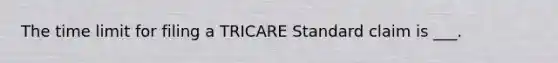 The time limit for filing a TRICARE Standard claim is ___.