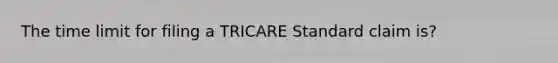 The time limit for filing a TRICARE Standard claim is?