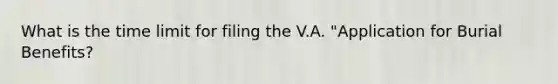 What is the time limit for filing the V.A. "Application for Burial Benefits?