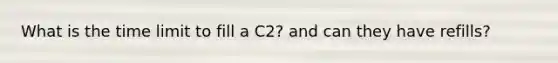 What is the time limit to fill a C2? and can they have refills?