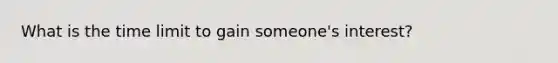 What is the time limit to gain someone's interest?