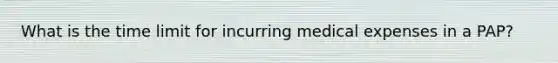 What is the time limit for incurring medical expenses in a PAP?