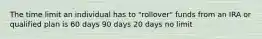 The time limit an individual has to "rollover" funds from an IRA or qualified plan is 60 days 90 days 20 days no limit