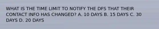 WHAT IS THE TIME LIMIT TO NOTIFY THE DFS THAT THEIR CONTACT INFO HAS CHANGED? A. 10 DAYS B. 15 DAYS C. 30 DAYS D. 20 DAYS