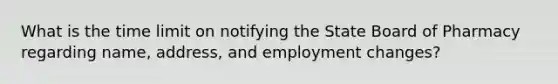 What is the time limit on notifying the State Board of Pharmacy regarding name, address, and employment changes?