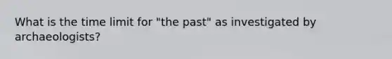 What is the time limit for "the past" as investigated by archaeologists?