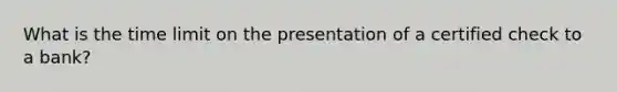 What is the time limit on the presentation of a certified check to a bank?