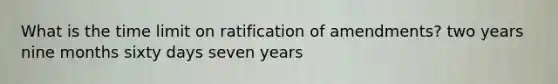 What is the time limit on ratification of amendments? two years nine months sixty days seven years