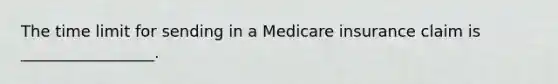 The time limit for sending in a Medicare insurance claim is _________________.