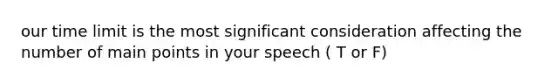 our time limit is the most significant consideration affecting the number of main points in your speech ( T or F)