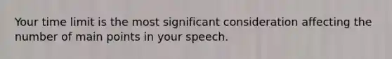 Your time limit is the most significant consideration affecting the number of main points in your speech.