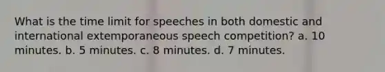 What is the time limit for speeches in both domestic and international extemporaneous speech competition? a. 10 minutes. b. 5 minutes. c. 8 minutes. d. 7 minutes.