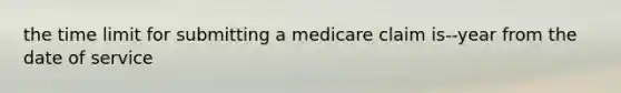 the time limit for submitting a medicare claim is--year from the date of service