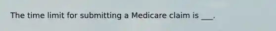 The time limit for submitting a Medicare claim is ___.