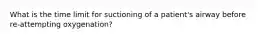 What is the time limit for suctioning of a patient's airway before re-attempting oxygenation?