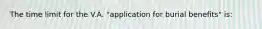 The time limit for the V.A. "application for burial benefits" is: