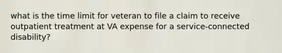 what is the time limit for veteran to file a claim to receive outpatient treatment at VA expense for a service-connected disability?