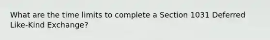 What are the time limits to complete a Section 1031 Deferred Like-Kind Exchange?