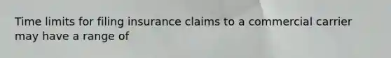 Time limits for filing insurance claims to a commercial carrier may have a range of