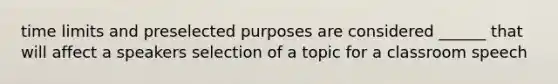 time limits and preselected purposes are considered ______ that will affect a speakers selection of a topic for a classroom speech