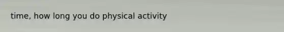 time, how long you do physical activity