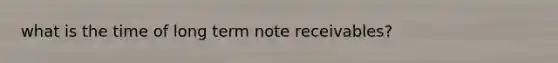 what is the time of long term note receivables?