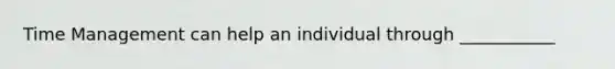 Time Management can help an individual through ___________