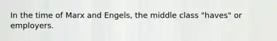 In the time of Marx and Engels, the middle class "haves" or employers.