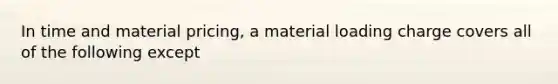 In time and material pricing, a material loading charge covers all of the following except