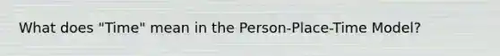 What does "Time" mean in the Person-Place-Time Model?