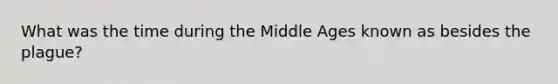 What was the time during the Middle Ages known as besides the plague?