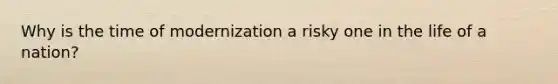 Why is the time of modernization a risky one in the life of a nation?