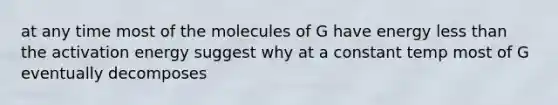 at any time most of the molecules of G have energy less than the activation energy suggest why at a constant temp most of G eventually decomposes