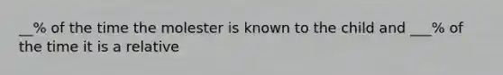 __% of the time the molester is known to the child and ___% of the time it is a relative