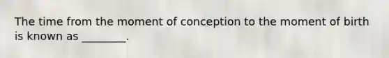 The time from the moment of conception to the moment of birth is known as ________.